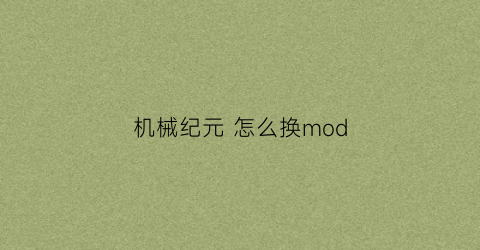 机械纪元 怎么换mod